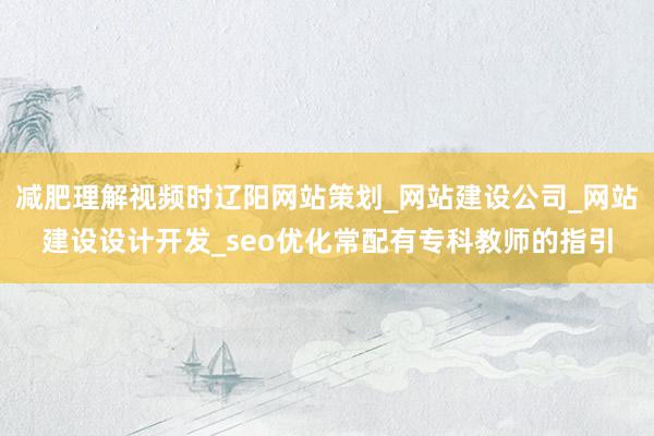 减肥理解视频时辽阳网站策划_网站建设公司_网站建设设计开发_seo优化常配有专科教师的指引